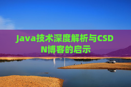 Java技术深度解析与CSDN博客的启示 Java技术深度解析与CSDN博客的启示